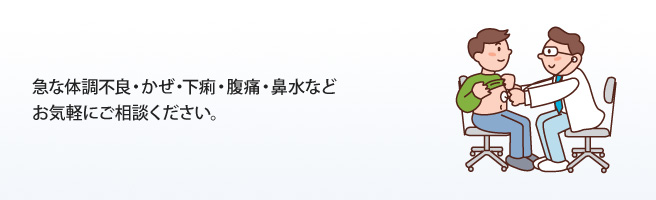 急な体調不良・かぜ・下痢・腹痛・鼻水などお気軽にご相談ください。